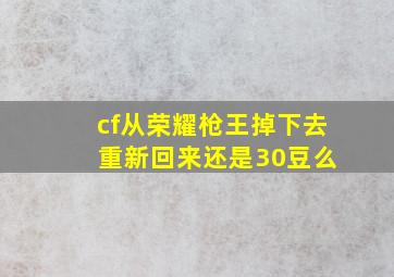 cf从荣耀枪王掉下去 重新回来还是30豆么